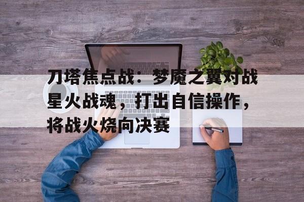刀塔焦点战：梦魇之翼对战星火战魂，打出自信操作，将战火烧向决赛